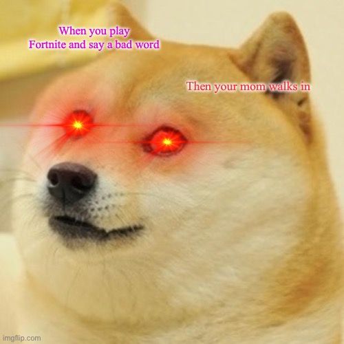 Doge | When you play Fortnite and say a bad word; Then your mom walks in | image tagged in memes,doge | made w/ Imgflip meme maker