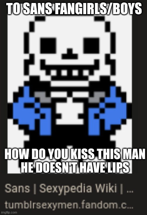 TO SANS FANGIRLS/BOYS; HOW DO YOU KISS THIS MAN
HE DOESN'T HAVE LIPS | made w/ Imgflip meme maker