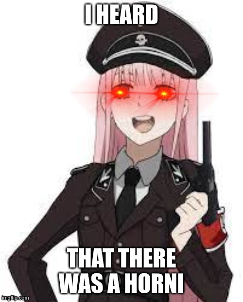 no hornis >:( | I HEARD; THAT THERE WAS A HORNI | image tagged in zero two cop | made w/ Imgflip meme maker