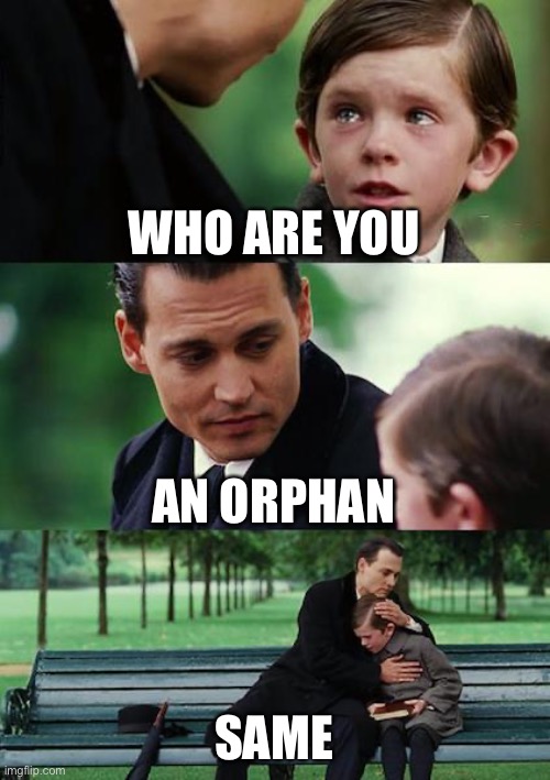 Finding Neverland | WHO ARE YOU; AN ORPHAN; SAME | image tagged in memes,finding neverland | made w/ Imgflip meme maker