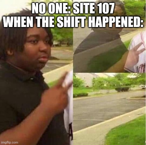 disappearing  | NO ONE: SITE 107 WHEN THE SHIFT HAPPENED: | image tagged in disappearing | made w/ Imgflip meme maker