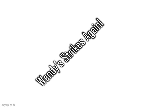 Blank White Template | Wendy's Strikes Again! | image tagged in blank white template | made w/ Imgflip meme maker