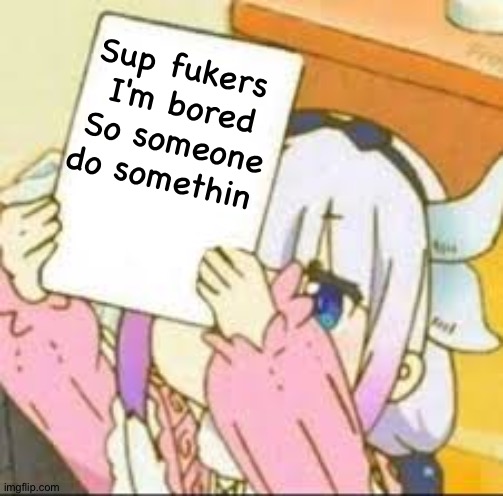 Kanna holding a sign. | Sup fukers 
I'm bored
So someone do somethin | image tagged in kanna holding a sign | made w/ Imgflip meme maker