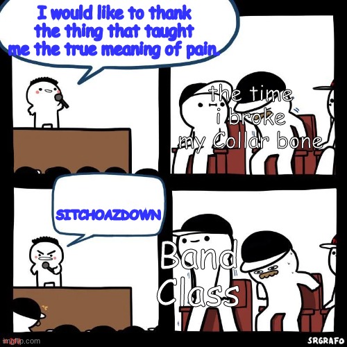 mmnnmm | I would like to thank the thing that taught me the true meaning of pain. the time i broke my Collar bone; SITCHOAZDOWN; Band Class | made w/ Imgflip meme maker