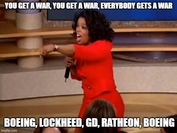 Oprah - you get a car | YOU GET A WAR, YOU GET A WAR, EVERYBODY GETS A WAR; BOEING, LOCKHEED, GD, RATHEON, BOEING | image tagged in oprah - you get a car | made w/ Imgflip meme maker