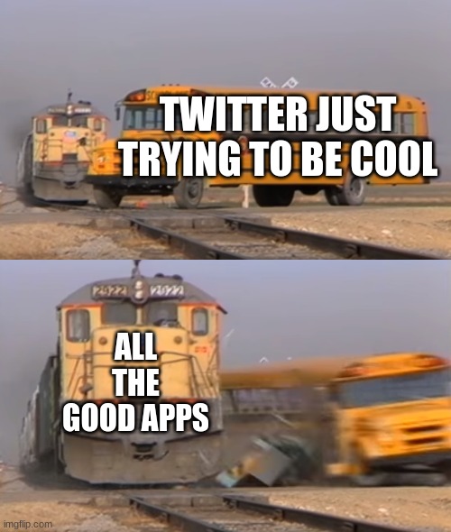ehheheheheheh | TWITTER JUST TRYING TO BE COOL; ALL THE GOOD APPS | image tagged in a train hitting a school bus,funny,memes | made w/ Imgflip meme maker