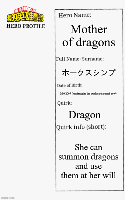 Yeah i like Hawks- |  Mother of dragons; ホークスシンプ; 5/10/2009 (just imagine the quirks are around now); Dragon; She can summon dragons and use them at her will | image tagged in mha hero profile,anime | made w/ Imgflip meme maker