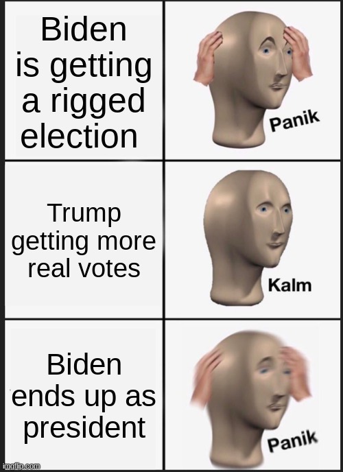 Biden meme | Biden is getting a rigged election; Trump getting more real votes; Biden ends up as president | image tagged in memes,panik kalm panik | made w/ Imgflip meme maker