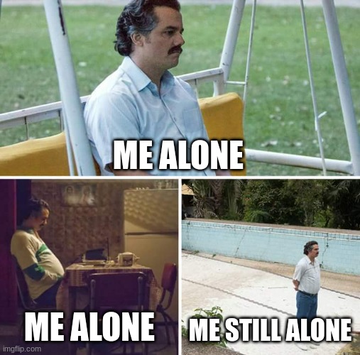 mr lonely | ME ALONE; ME ALONE; ME STILL ALONE | image tagged in memes,sad pablo escobar | made w/ Imgflip meme maker