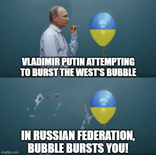 When You Blame Your Problems On The West Despite Being Your Own Worst Enemy | VLADIMIR PUTIN ATTEMPTING TO BURST THE WEST'S BUBBLE; IN RUSSIAN FEDERATION, BUBBLE BURSTS YOU! | image tagged in vladimir putin,ukraine,epic fail,in soviet russia,shattered illusions,russia | made w/ Imgflip meme maker