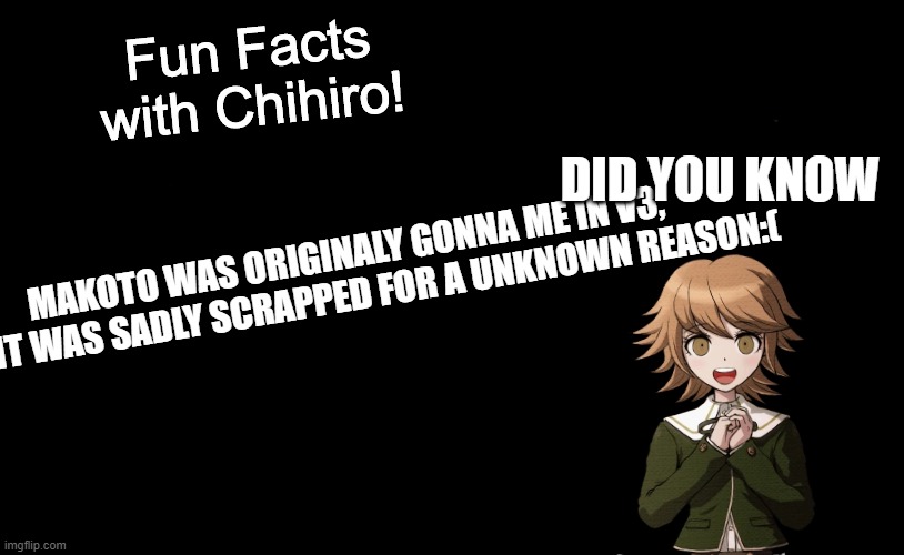 MAKOTO WHYYY | DID YOU KNOW; MAKOTO WAS ORIGINALY GONNA ME IN V3, BUT IT WAS SADLY SCRAPPED FOR A UNKNOWN REASON:( | image tagged in fun facts with chihiro template danganronpa thh | made w/ Imgflip meme maker