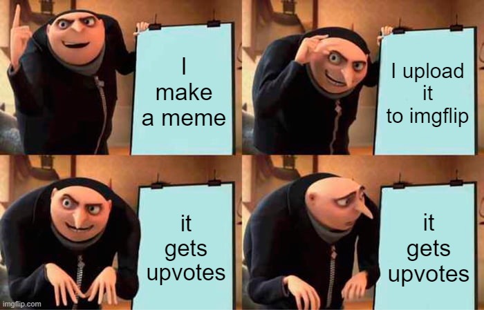 It do be like that tho | I make a meme; I upload it to imgflip; it gets upvotes; it gets upvotes | image tagged in memes,gru's plan | made w/ Imgflip meme maker