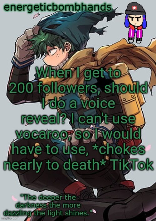 My mom did force it on my phone, so I might as well do something with it (I can't delete it, parental controls suck) | When I get to 200 followers, should I do a voice reveal? I can't use vocaroo, so I would have to use, *chokes nearly to death* TikTok | image tagged in energeticbombhands temp | made w/ Imgflip meme maker