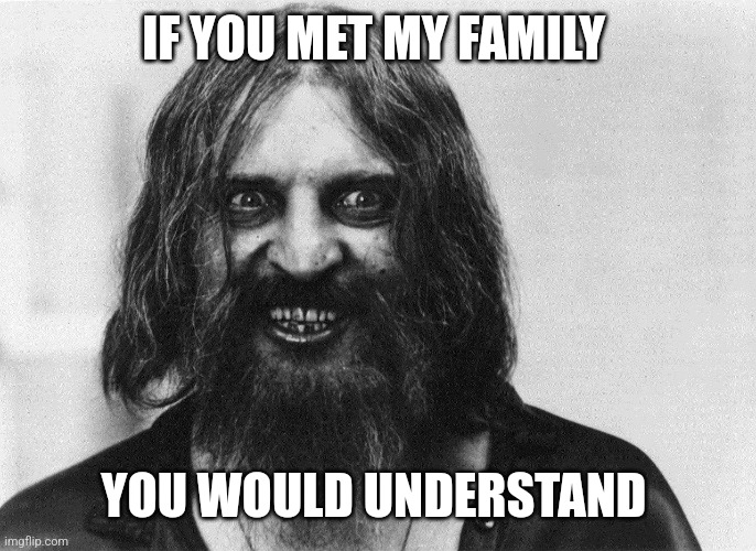 IF YOU MET MY FAMILY; YOU WOULD UNDERSTAND | image tagged in funny memes | made w/ Imgflip meme maker