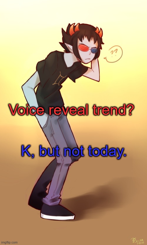 My parents are home. Dammit. | Voice reveal trend? K, but not today. | image tagged in sollux captor | made w/ Imgflip meme maker