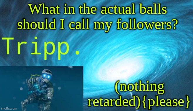 Why is this NSFW? Don't ask me. | What in the actual balls should I call my followers? (nothing retarded){please} | image tagged in tripp space | made w/ Imgflip meme maker
