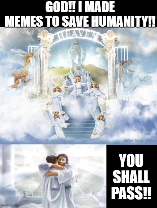 When I get to heaven!! | GOD!! I MADE MEMES TO SAVE HUMANITY!! YOU SHALL PASS!! | image tagged in what if you wanted to go to heaven,heaven | made w/ Imgflip meme maker