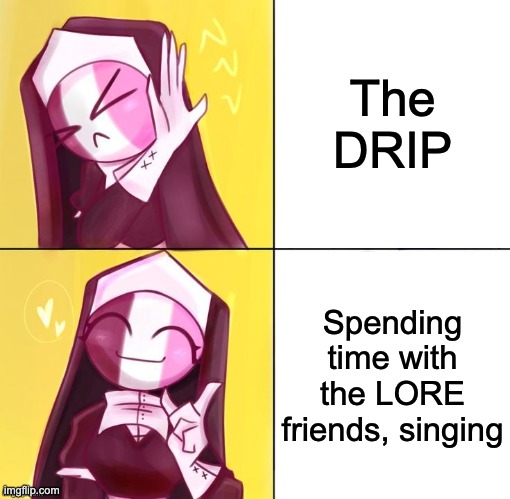 LORE Sarvente in a nutshell || Tactical Cupcakes LORE || You probs won't understand | The DRIP; Spending time with the LORE friends, singing | image tagged in sarvente drake meme template | made w/ Imgflip meme maker
