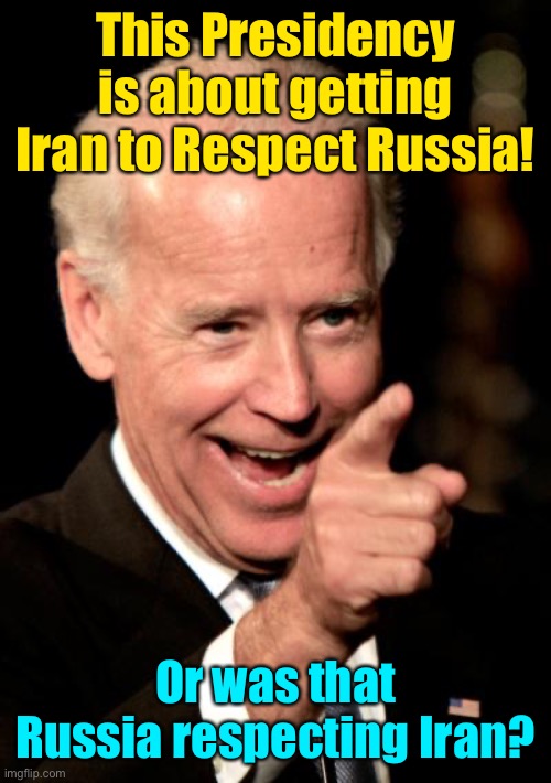Never underestimate Biden’s incompetence | This Presidency is about getting Iran to Respect Russia! Or was that Russia respecting Iran? | image tagged in memes,smilin biden,ukraine,russia,iran | made w/ Imgflip meme maker