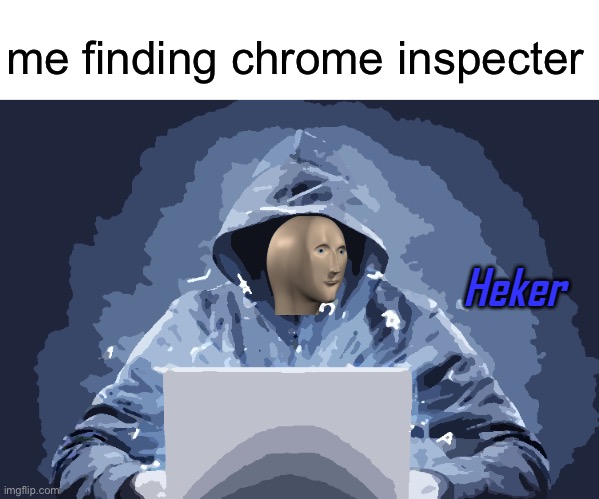 Heker | me finding chrome inspecter | image tagged in heker,hackers,kids,memes,computer,funny | made w/ Imgflip meme maker