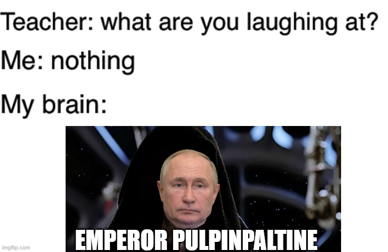 Emperor Pulpinpatine | EMPEROR PULPINPALTINE | image tagged in teacher what are you laughing at,emperor pulpinpatine,vladimir putin,star wars emperor | made w/ Imgflip meme maker