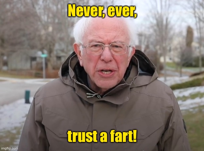 Bernie Sanders Once Again Asking | Never, ever, trust a fart! | image tagged in bernie sanders once again asking | made w/ Imgflip meme maker