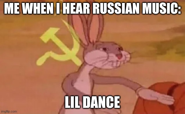 hehe | ME WHEN I HEAR RUSSIAN MUSIC:; LIL DANCE | image tagged in bugs bunny communist | made w/ Imgflip meme maker