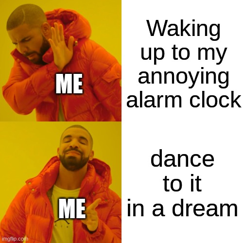 The thing is that I hate it when I'm up but dance and enjoy it in my sleep | Waking up to my annoying alarm clock; ME; dance to it in a dream; ME | image tagged in memes,drake hotline bling | made w/ Imgflip meme maker