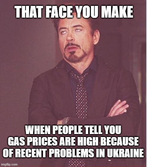 High Gas Prices - Blame it on Ukraine |  THAT FACE YOU MAKE; WHEN PEOPLE TELL YOU GAS PRICES ARE HIGH BECAUSE OF RECENT PROBLEMS IN UKRAINE | image tagged in memes,face you make robert downey jr | made w/ Imgflip meme maker