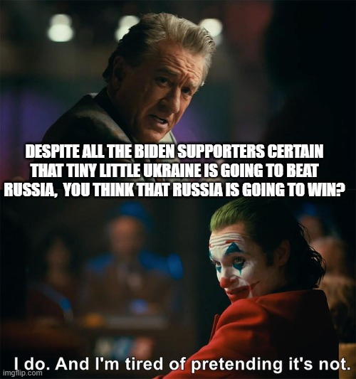 Putin WILL take Ukraine depending on how far he is willing to go and all the sanctions and WOKE SJW Politically Correct posturin | DESPITE ALL THE BIDEN SUPPORTERS CERTAIN THAT TINY LITTLE UKRAINE IS GOING TO BEAT RUSSIA,  YOU THINK THAT RUSSIA IS GOING TO WIN? | image tagged in i do and i'm tired of pretending it's not,it's called reality | made w/ Imgflip meme maker