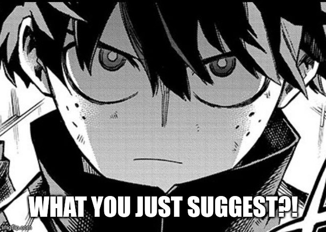 Deku glare | WHAT YOU JUST SUGGEST?! | image tagged in deku glare | made w/ Imgflip meme maker