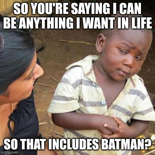 Third World Skeptical Kid | SO YOU'RE SAYING I CAN BE ANYTHING I WANT IN LIFE; SO THAT INCLUDES BATMAN? | image tagged in memes,third world skeptical kid | made w/ Imgflip meme maker