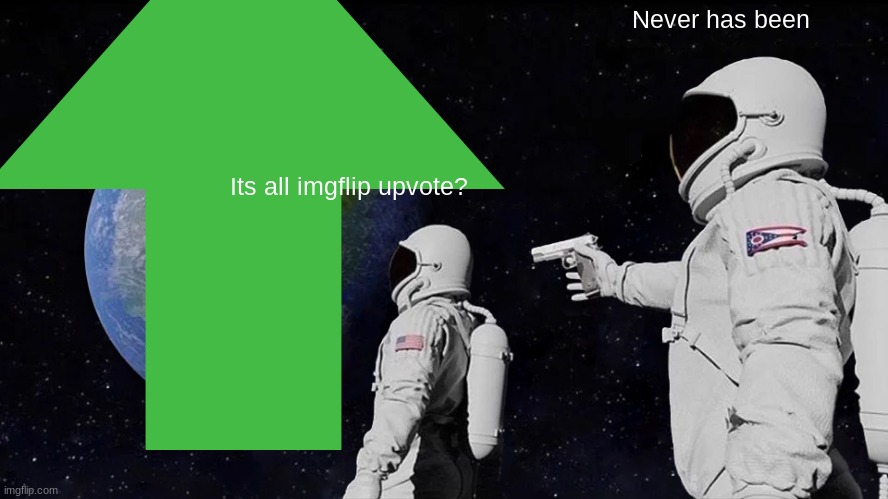 All upvote? (im not begging tho) | Never has been; Its all imgflip upvote? | image tagged in funny memes | made w/ Imgflip meme maker