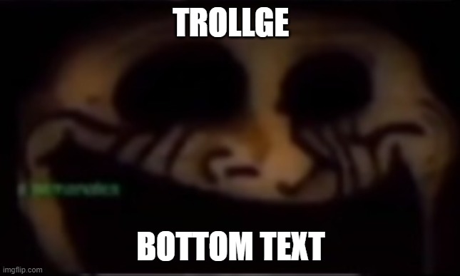 Trollge | TROLLGE; BOTTOM TEXT | image tagged in trollge | made w/ Imgflip meme maker