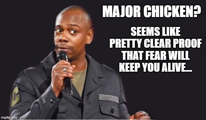 comedian  | MAJOR CHICKEN? SEEMS LIKE PRETTY CLEAR PROOF THAT FEAR WILL KEEP YOU ALIVE... | image tagged in comedian | made w/ Imgflip meme maker