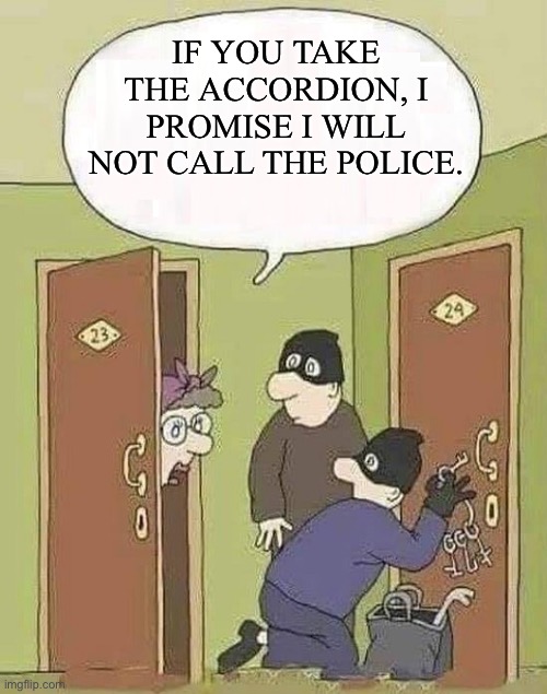 Accordion | IF YOU TAKE THE ACCORDION, I PROMISE I WILL NOT CALL THE POLICE. | image tagged in robbers | made w/ Imgflip meme maker