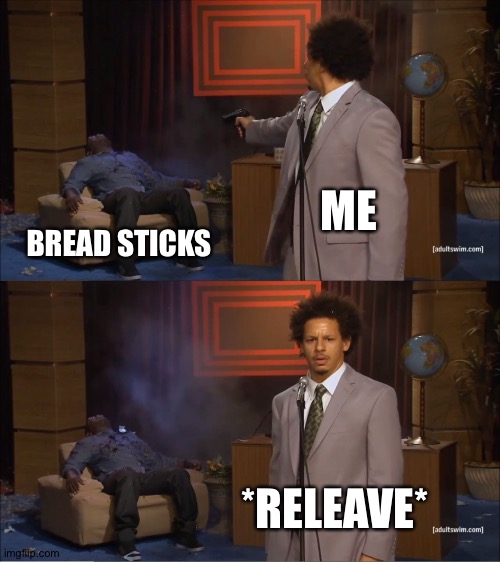 Bread stick revenge | ME; BREAD STICKS; *RELEAVE* | image tagged in memes,who killed hannibal | made w/ Imgflip meme maker