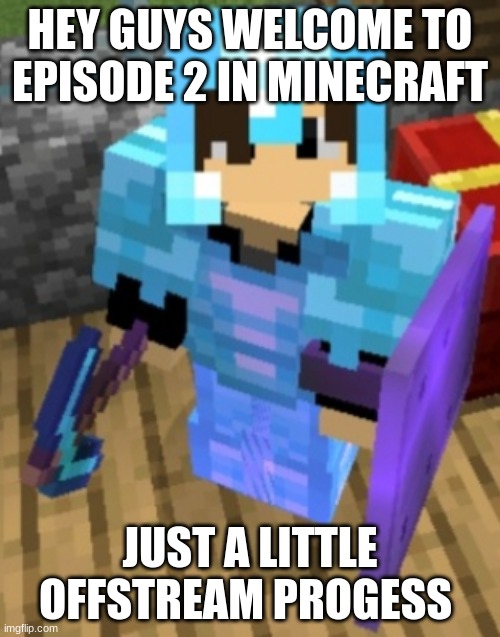 said every minecraft content creator | HEY GUYS WELCOME TO EPISODE 2 IN MINECRAFT; JUST A LITTLE OFFSTREAM PROGRESS | image tagged in chrom ender full diamond | made w/ Imgflip meme maker