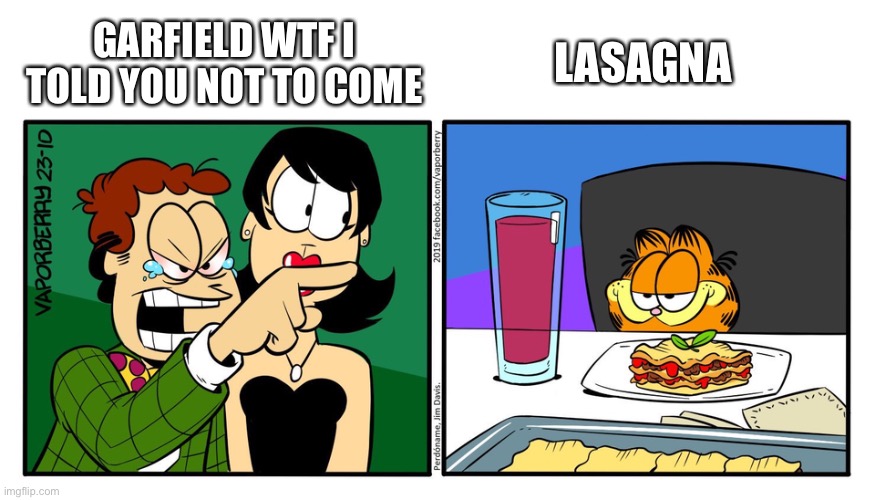 John Yelling At Garfield | GARFIELD WTF I TOLD YOU NOT TO COME; LASAGNA | image tagged in john yelling at garfield | made w/ Imgflip meme maker