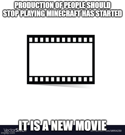 One (1) piece of movie tape | PRODUCTION OF PEOPLE SHOULD STOP PLAYING MINECRAFT HAS STARTED; IT IS A NEW MOVIE | image tagged in one 1 piece of movie tape,memes,movie | made w/ Imgflip meme maker