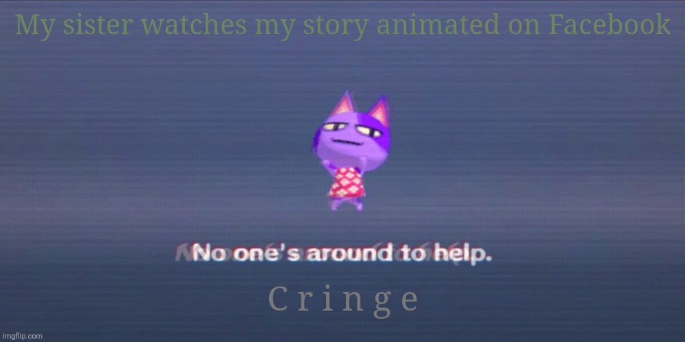 Cheese | My sister watches my story animated on Facebook; C r i n g e | image tagged in e | made w/ Imgflip meme maker