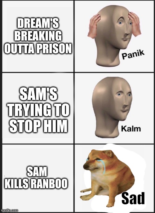 i made a new meme template :D (Mod note: Sad :(( | DREAM'S BREAKING OUTTA PRISON; SAM'S TRYING TO STOP HIM; SAM KILLS RANBOO | image tagged in panik kalm sad,ranboo,awesamdude,prison escape | made w/ Imgflip meme maker