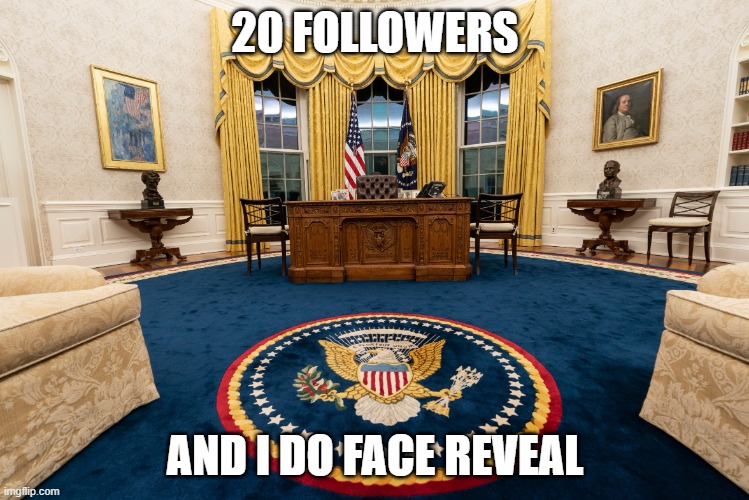 Oval office | 20 FOLLOWERS; AND I DO FACE REVEAL | image tagged in oval office,memes | made w/ Imgflip meme maker