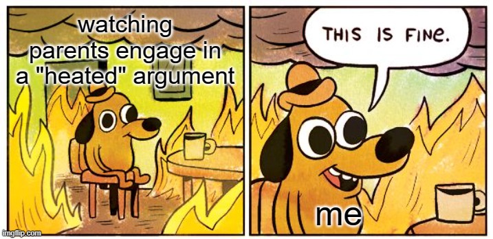 "heated" argument | watching parents engage in a "heated" argument; me | image tagged in memes,this is fine | made w/ Imgflip meme maker