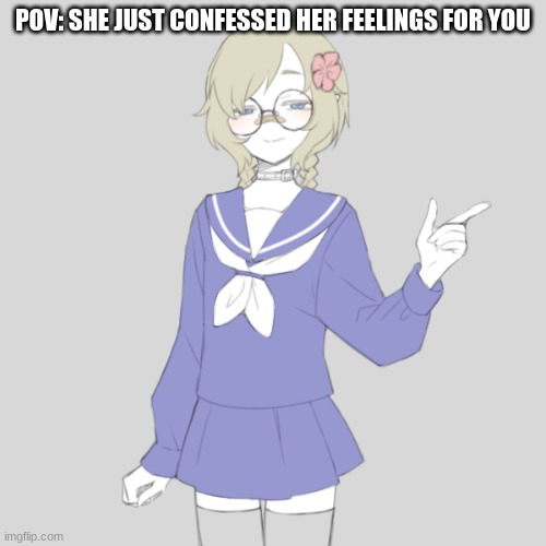 No Joke, Bambi, Or OP Ocs :) | POV: SHE JUST CONFESSED HER FEELINGS FOR YOU | made w/ Imgflip meme maker