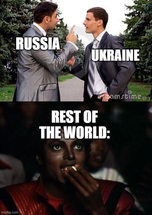 RUSSIA; UKRAINE; REST OF THE WORLD: | image tagged in two men arguing,memes,michael jackson popcorn | made w/ Imgflip meme maker