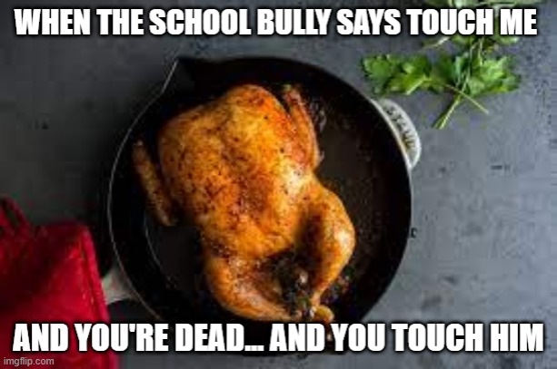 When the school bully says touch me and you're dead... and you touch him | image tagged in funny memes | made w/ Imgflip meme maker