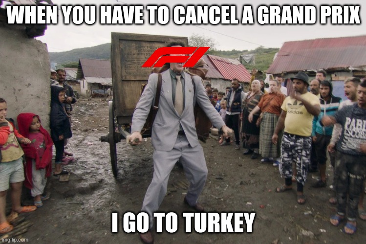 F1 Calendar In A Nutshell |  WHEN YOU HAVE TO CANCEL A GRAND PRIX; I GO TO TURKEY | image tagged in borat i go to america,formula 1,f1,turkey,meme,funny | made w/ Imgflip meme maker