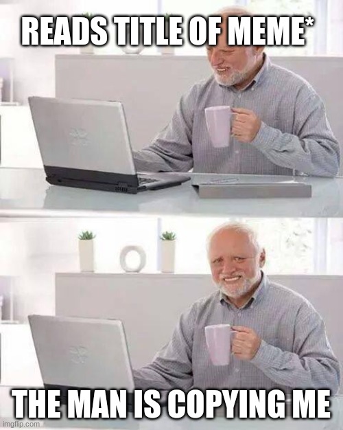 i have a mug of tea and im looking at a computer just like this guy as im making the meme | READS TITLE OF MEME*; THE MAN IS COPYING ME | image tagged in memes,hide the pain harold | made w/ Imgflip meme maker