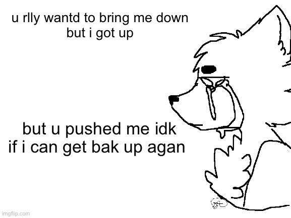emo quote | u rlly wantd to bring me down
but i got up; but u pushed me idk if i can get bak up agan | image tagged in emo | made w/ Imgflip meme maker